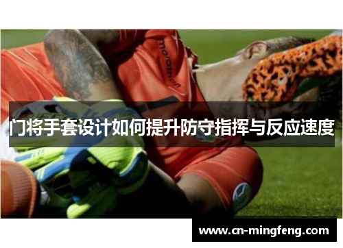 门将手套设计如何提升防守指挥与反应速度